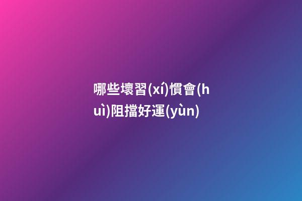 哪些壞習(xí)慣會(huì)阻擋好運(yùn)
