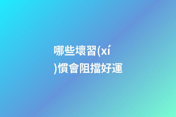 哪些壞習(xí)慣會阻擋好運