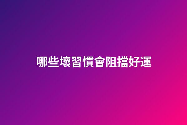 哪些壞習慣會阻擋好運