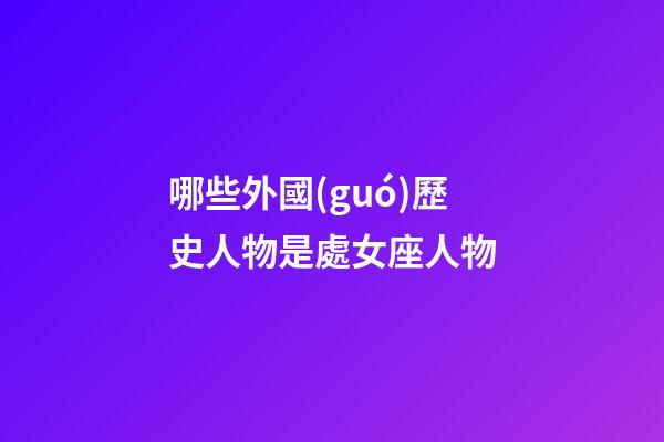 哪些外國(guó)歷史人物是處女座人物-第1張-星座運(yùn)勢(shì)-玄機(jī)派