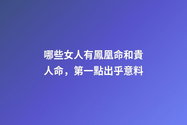 哪些女人有鳳凰命和貴人命，第一點出乎意料