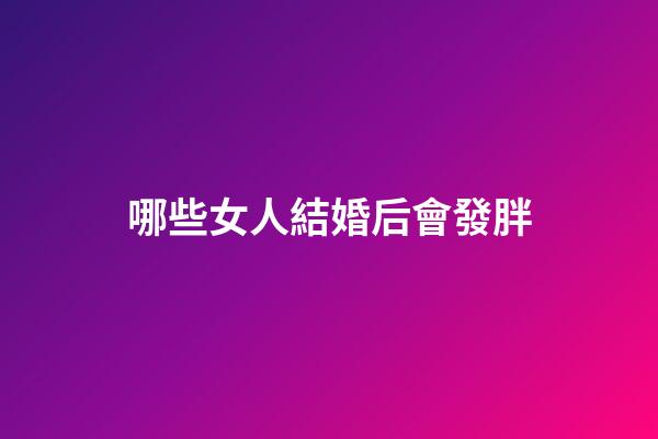 哪些女人結婚后會發胖