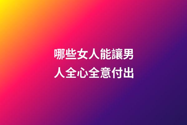 哪些女人能讓男人全心全意付出