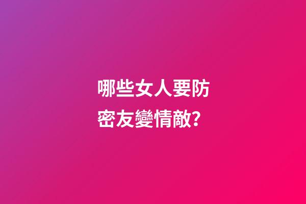 哪些女人要防密友變情敵？