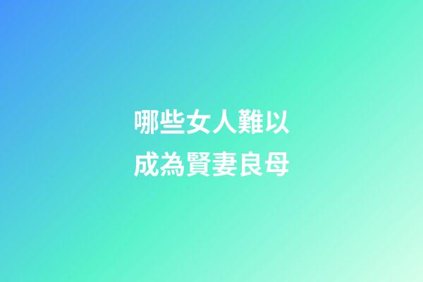 哪些女人難以成為賢妻良母