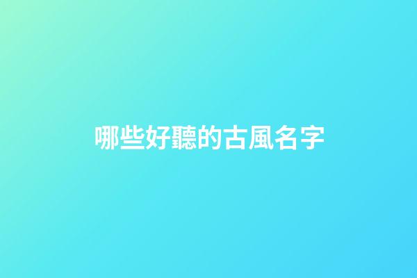 哪些好聽的古風名字(那些很好聽的古風名字)-第1張-寶寶起名-玄機派