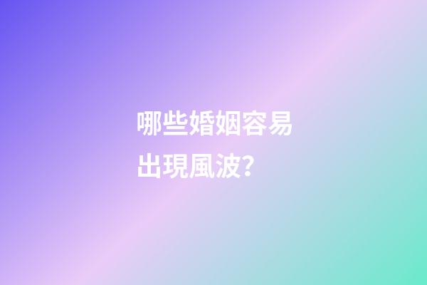 哪些婚姻容易出現風波？