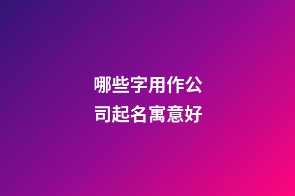哪些字用作公司起名寓意好-第1張-公司起名-玄機派