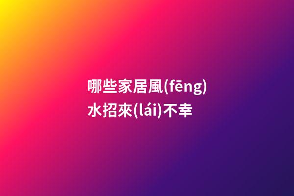 哪些家居風(fēng)水招來(lái)不幸