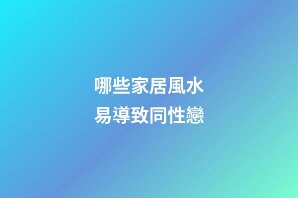 哪些家居風水易導致同性戀