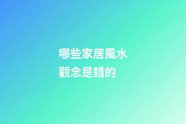 哪些家居風水觀念是錯的