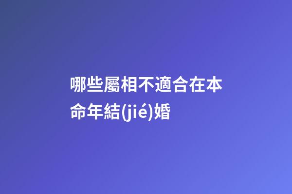哪些屬相不適合在本命年結(jié)婚?