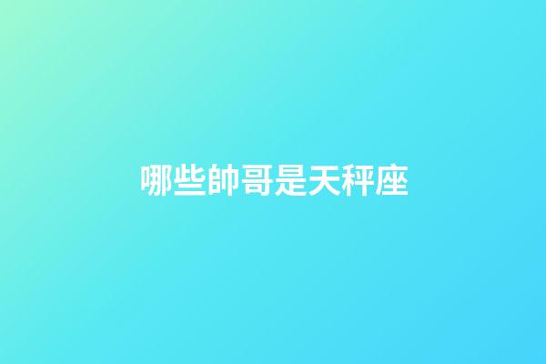 哪些帥哥是天秤座-第1張-星座運勢-玄機派