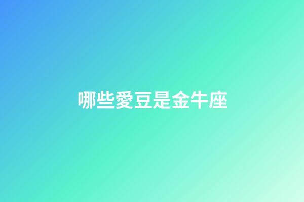 哪些愛豆是金牛座-第1張-星座運(yùn)勢-玄機(jī)派