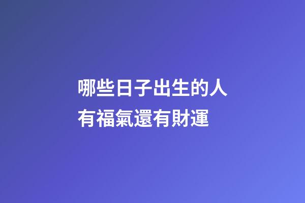 哪些日子出生的人有福氣還有財運?
