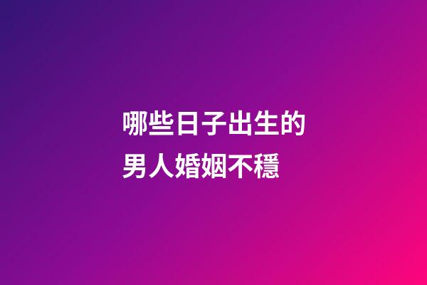 哪些日子出生的男人婚姻不穩