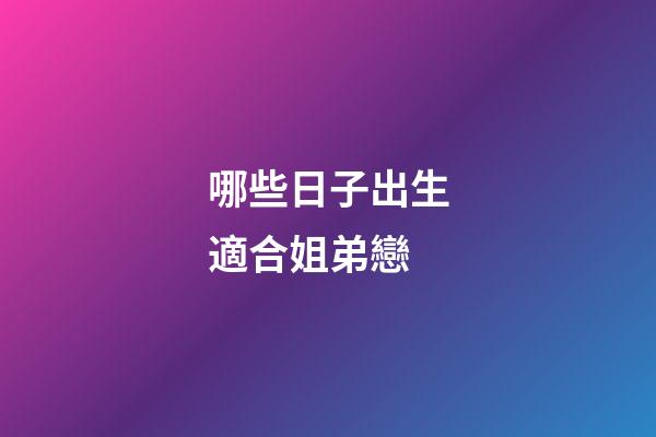 哪些日子出生適合姐弟戀
