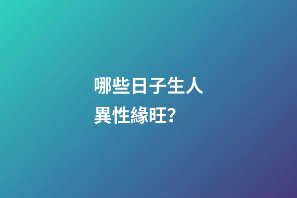 哪些日子生人異性緣旺？