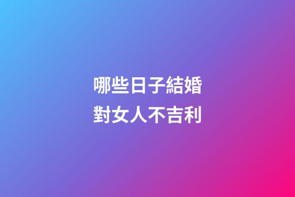哪些日子結婚對女人不吉利