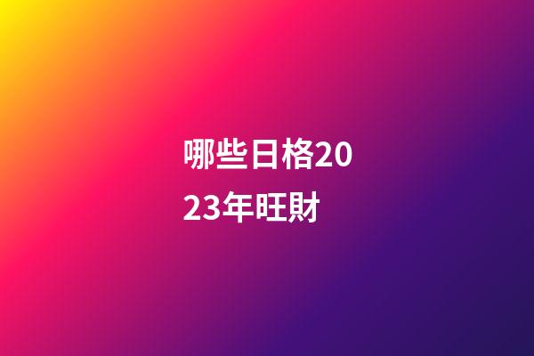 哪些日格2023年旺財