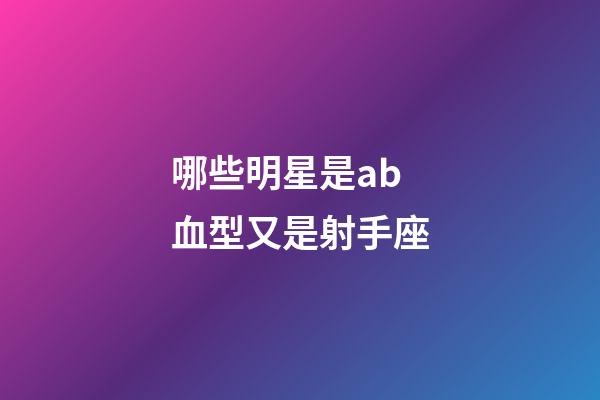 哪些明星是ab血型又是射手座-第1張-星座運勢-玄機派