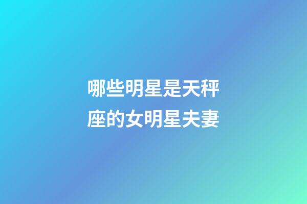 哪些明星是天秤座的女明星夫妻