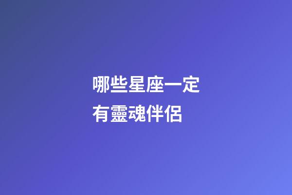 哪些星座一定有靈魂伴侶-第1張-星座運勢-玄機派