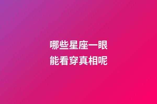 哪些星座一眼能看穿真相呢-第1張-星座運勢-玄機派