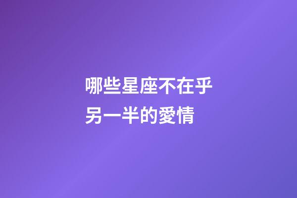 哪些星座不在乎另一半的愛情-第1張-星座運勢-玄機派