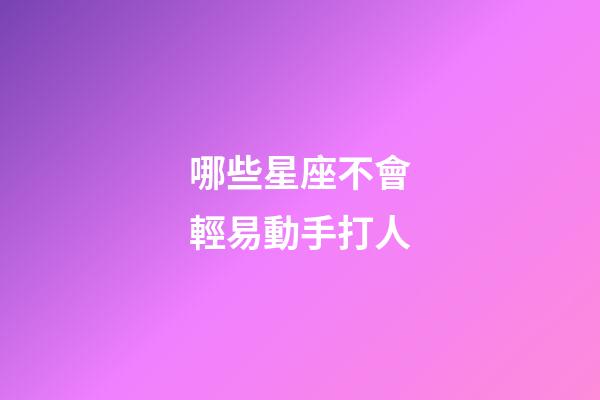 哪些星座不會輕易動手打人-第1張-星座運勢-玄機派