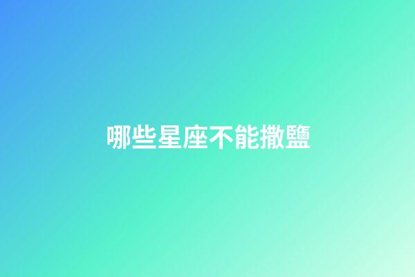 哪些星座不能撒鹽-第1張-星座運勢-玄機派