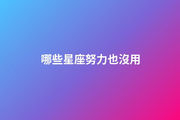 哪些星座努力也沒用-第1張-星座運勢-玄機派