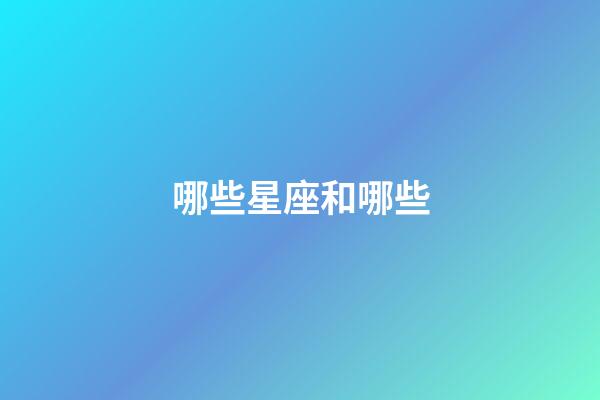 哪些星座和哪些-第1張-星座運勢-玄機派