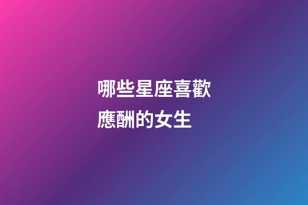 哪些星座喜歡應酬的女生-第1張-星座運勢-玄機派