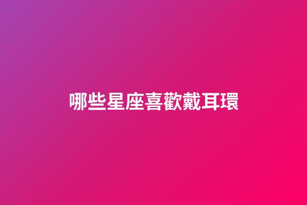 哪些星座喜歡戴耳環-第1張-星座運勢-玄機派