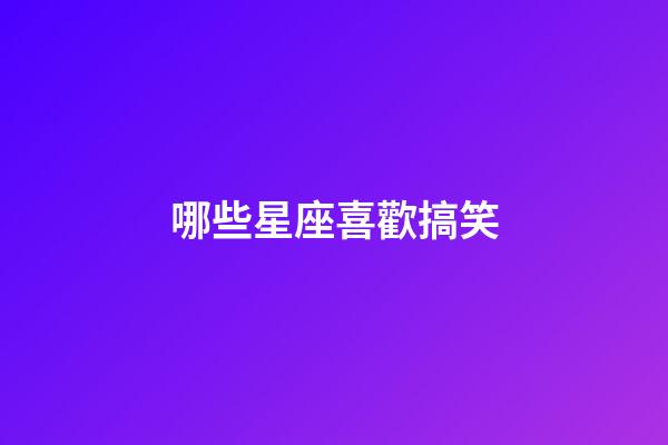 哪些星座喜歡搞笑-第1張-星座運勢-玄機派