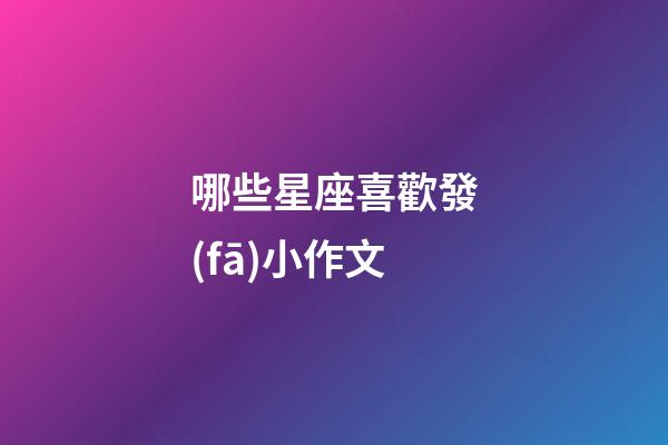哪些星座喜歡發(fā)小作文-第1張-星座運勢-玄機派