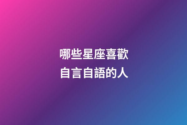 哪些星座喜歡自言自語的人-第1張-星座運勢-玄機派