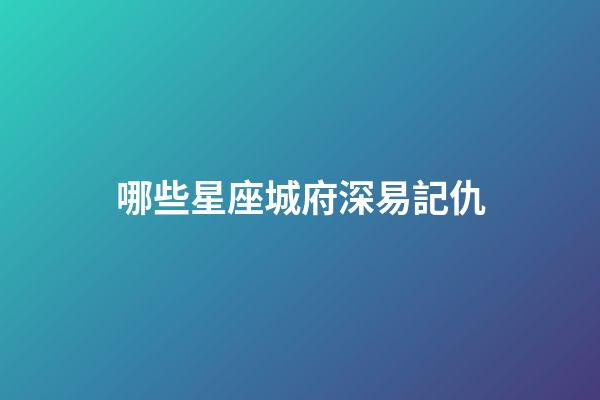 哪些星座城府深易記仇-第1張-星座運勢-玄機派