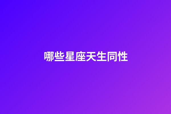 哪些星座天生同性-第1張-星座運勢-玄機派