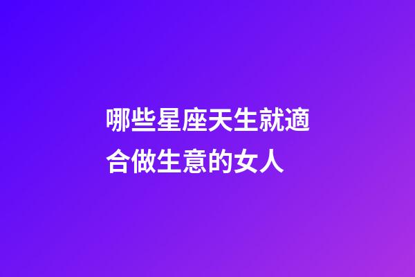 哪些星座天生就適合做生意的女人-第1張-星座運(yùn)勢(shì)-玄機(jī)派