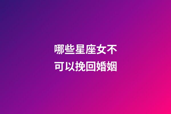 哪些星座女不可以挽回婚姻-第1張-星座運(yùn)勢-玄機(jī)派