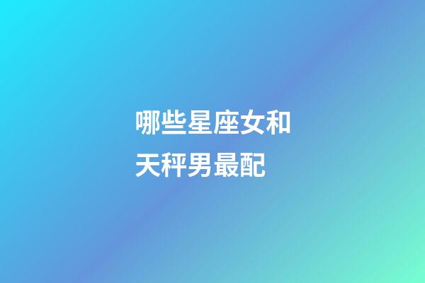 哪些星座女和天秤男最配-第1張-星座運勢-玄機派