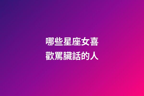 哪些星座女喜歡罵臟話的人-第1張-星座運勢-玄機(jī)派