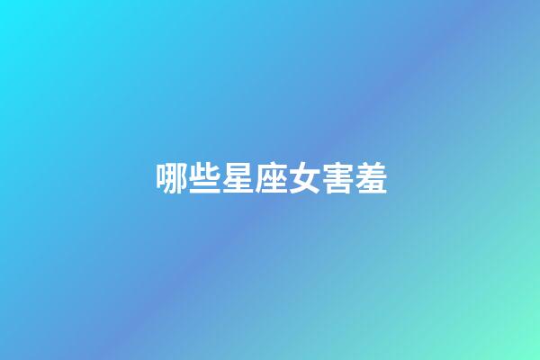 哪些星座女害羞-第1張-星座運勢-玄機派