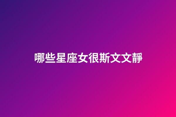 哪些星座女很斯文文靜-第1張-星座運勢-玄機派