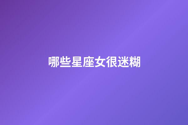 哪些星座女很迷糊-第1張-星座運勢-玄機派