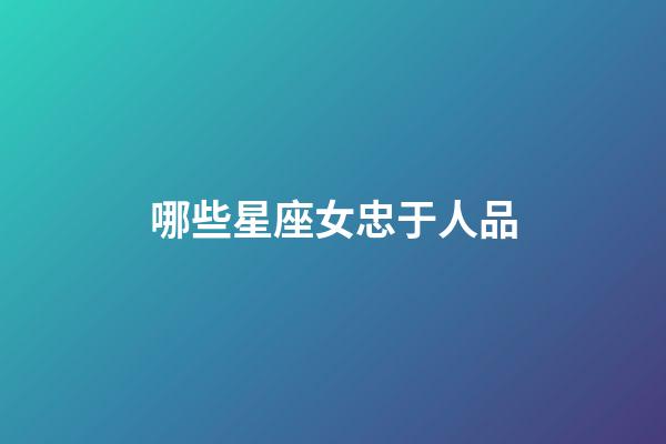 哪些星座女忠于人品-第1張-星座運勢-玄機派