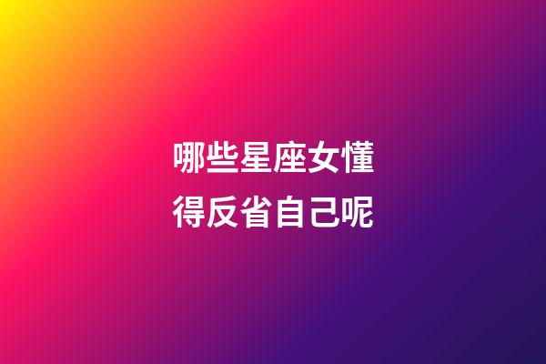 哪些星座女懂得反省自己呢-第1張-星座運勢-玄機派