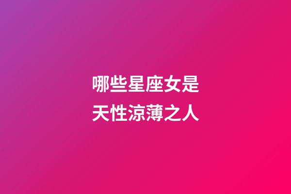 哪些星座女是天性涼薄之人-第1張-星座運(yùn)勢-玄機(jī)派